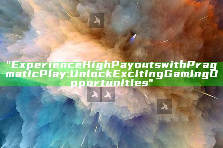 "Experience High Payouts with Pragmatic Play: Unlock Exciting Gaming Opportunities"