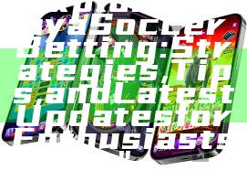 "Exploring Kaya Soccer Betting: Strategies, Tips, and Latest Updates for Enthusiasts"