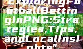 "Exploring Football Betting in PNG: Strategies, Tips, and Local Insights"