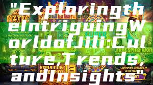 "Exploring the Intriguing World of Jili: Culture, Trends, and Insights"