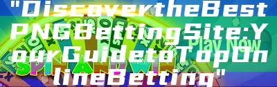 "Discover the Best PNG Betting Site: Your Guide to Top Online Betting"