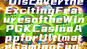 "Discover the Exciting Features of the WinPGK Casino App for Ultimate Gaming Fun"