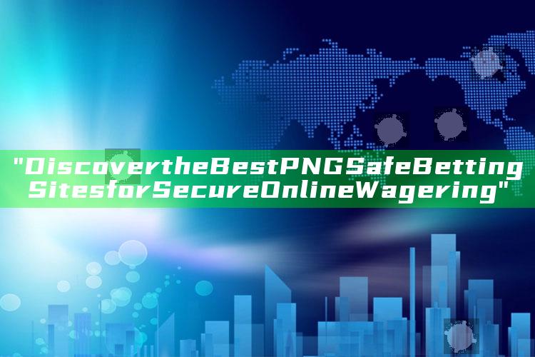 "Discover the Best PNG Safe Betting Sites for Secure Online Wagering"