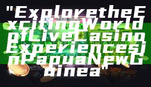 "Explore the Exciting World of Live Casino Experiences in Papua New Guinea"