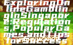 Exploring Online Gambling in Singapore: Regulations, Popular Games, and Tips for Success