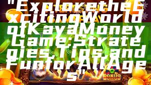"Explore the Exciting World of Kaya Money Game: Strategies, Tips, and Fun for All Ages"