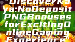 "Discover Kaya: No Deposit PNG Bonuses for Exciting Online Gaming Experience"