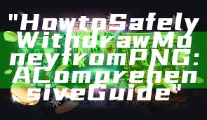 "How to Safely Withdraw Money from PNG: A Comprehensive Guide"