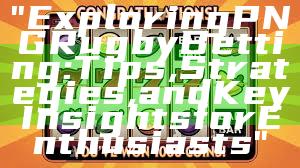 "Exploring PNG Rugby Betting: Tips, Strategies, and Key Insights for Enthusiasts"