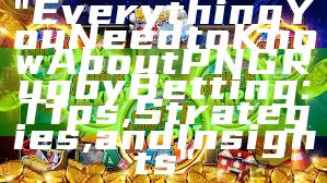 "Everything You Need to Know About PNG Rugby Betting: Tips, Strategies, and Insights"