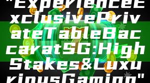 "Experience Exclusive Private Table Baccarat SG: High Stakes & Luxurious Gaming"