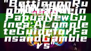 "Betting on Rugby League in Papua New Guinea: A Complete Guide for Fans and Gamblers"