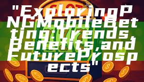"Exploring PNG Mobile Betting: Trends, Benefits, and Future Prospects"