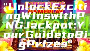 "Unlock Exciting Wins with PNG Jackpot: Your Guide to Big Prizes"