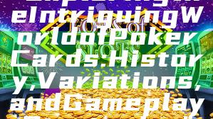 "Exploring the Intriguing World of Poker Cards: History, Variations, and Gameplay Strategies"