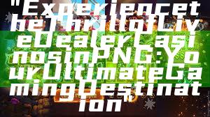 "Experience the Thrill of Live Dealer Casinos in PNG: Your Ultimate Gaming Destination"