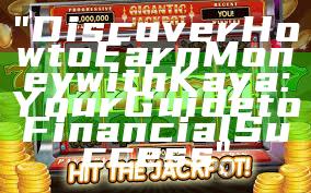 "Discover How to Earn Money with Kaya: Your Guide to Financial Success"